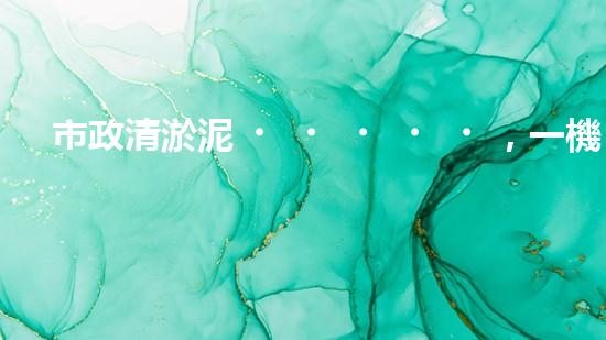 市政清淤泥，一機(jī)在手，疏浚無(wú)憂！